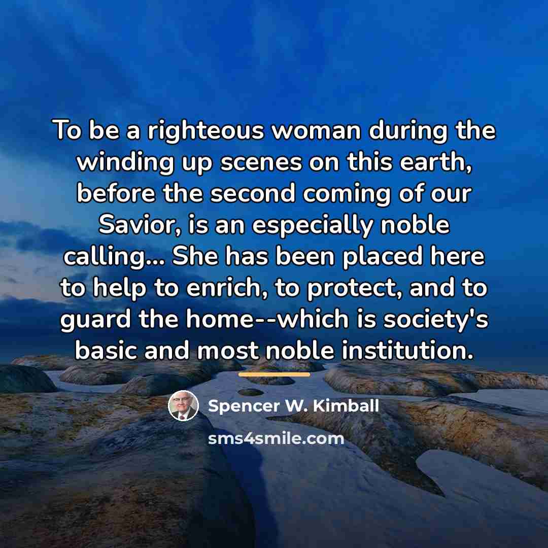 “To be a righteous woman during the winding up scenes…” quote by Spencer W. Kimball