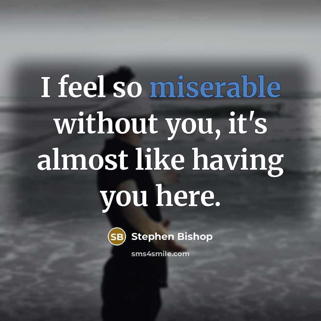 “I feel so miserable without you, it's almost like having you here.” quote by Stephen Bishop