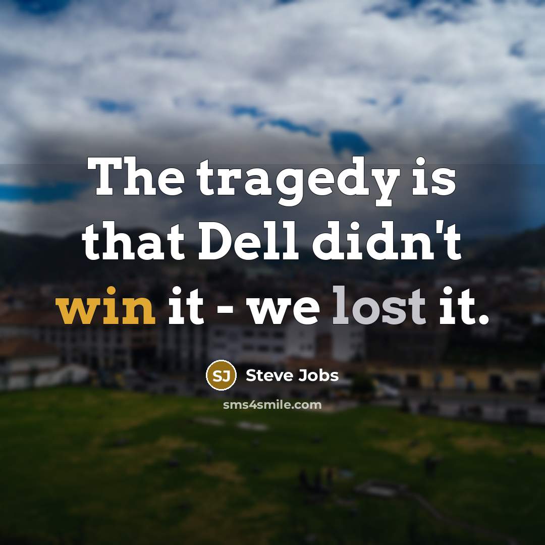 “The tragedy is that Dell didn't win it - we…” quote by Steve Jobs