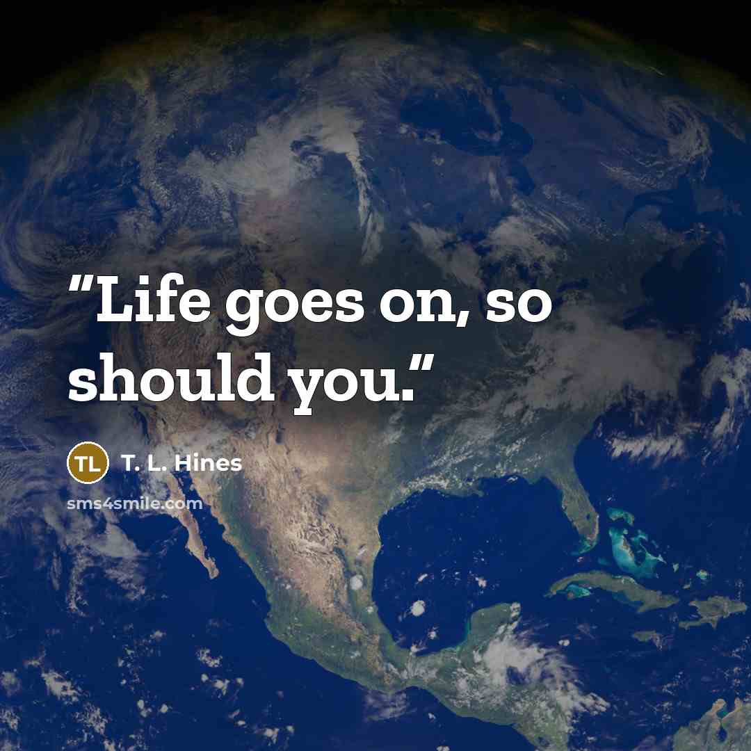 “Life goes on, so should you.” quote by T. L. Hines