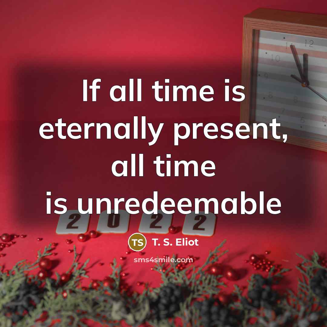 “If all time is eternally present, all time is unredeemable…” quote by T. S. Eliot