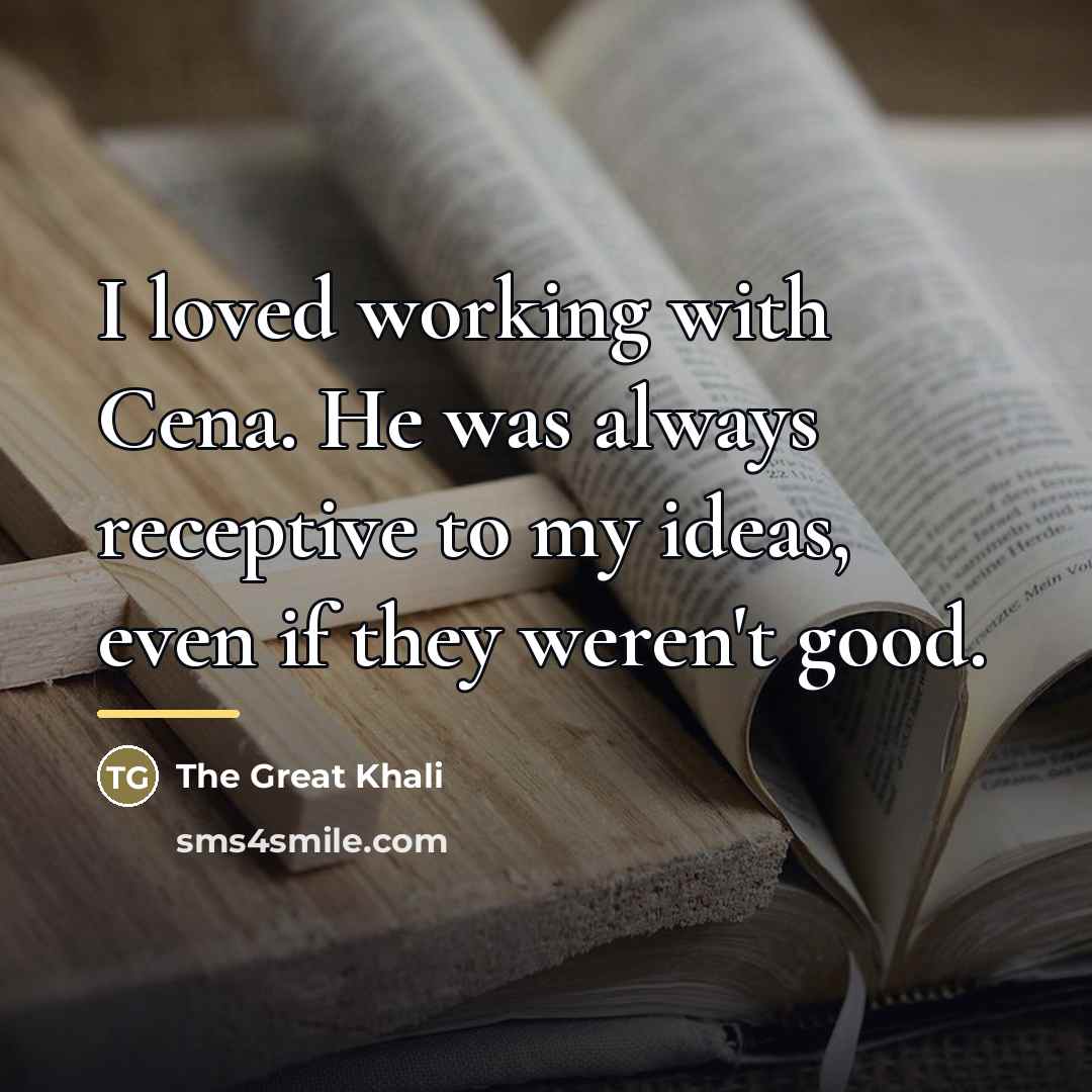 “I loved working with Cena. He was always receptive to…” quote by The Great Khali