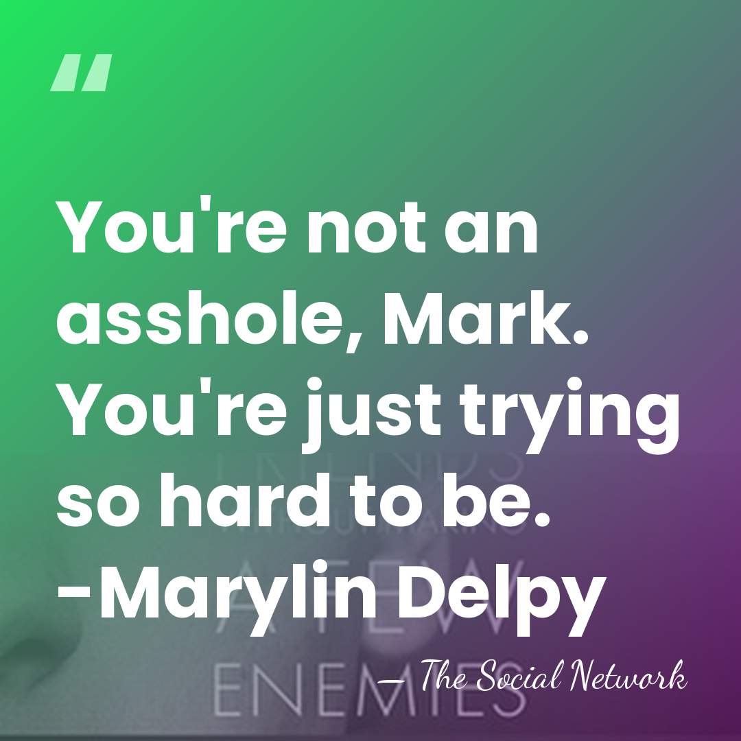 You're not an asshole, Mark. You're just trying so hard to be.&hellip; - The Social Network