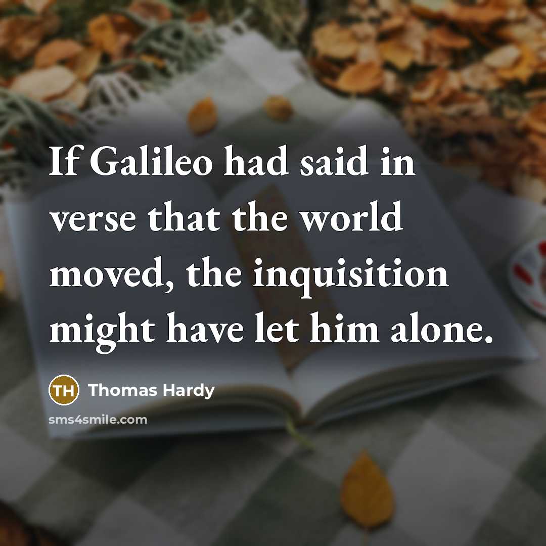 “If Galileo had said in verse that the world moved,…” quote by Thomas Hardy