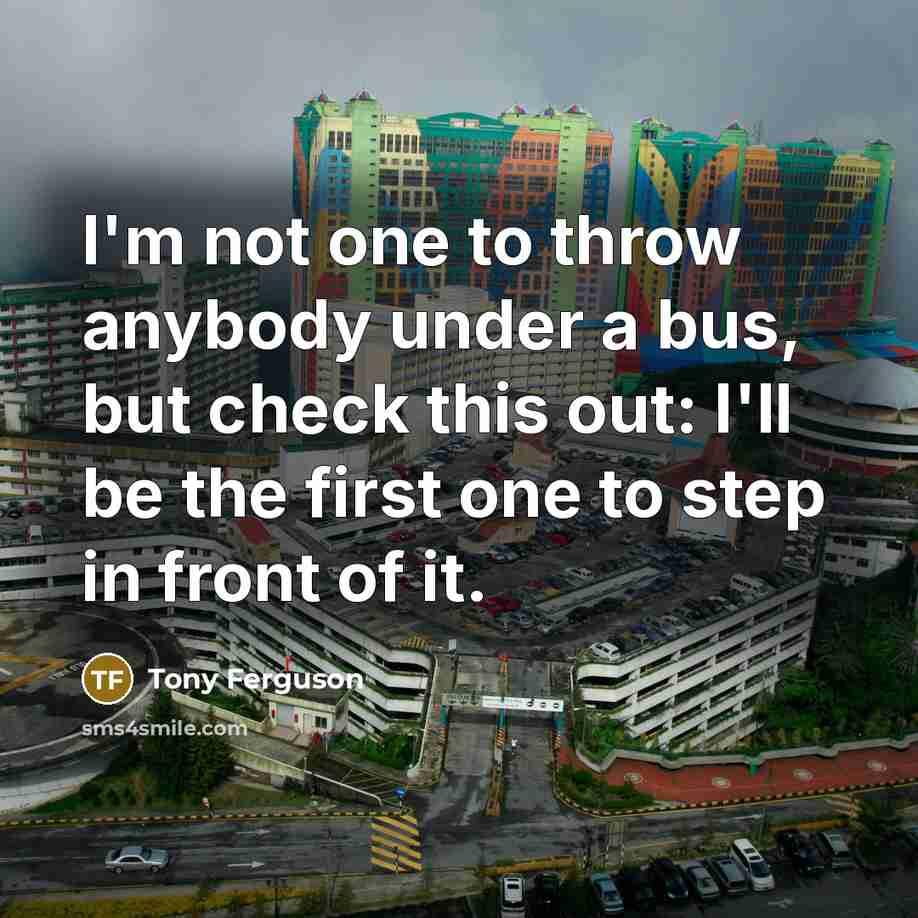“I'm not one to throw anybody under a bus, but…” quote by Tony Ferguson