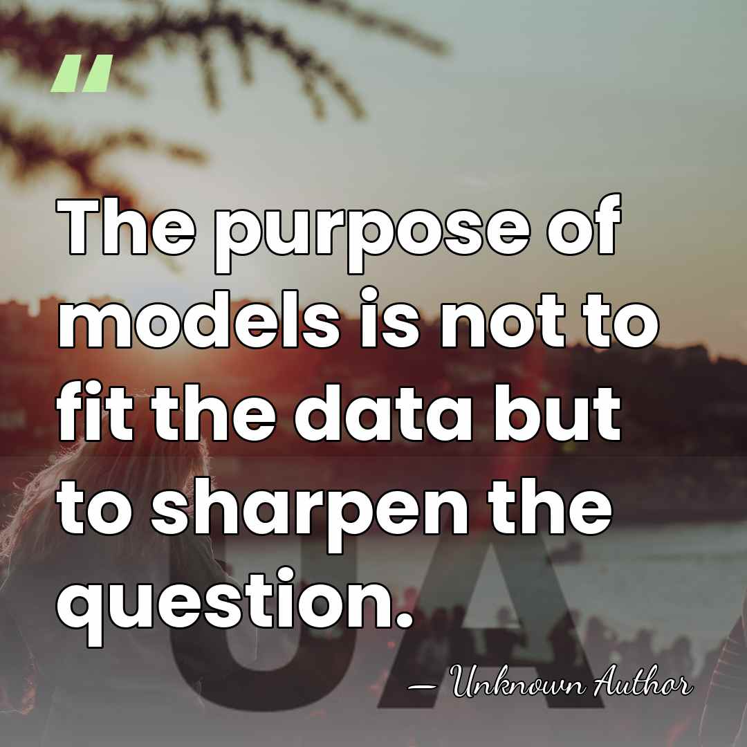 The purpose of models is not to fit the data but to&hellip; - Unknown Author