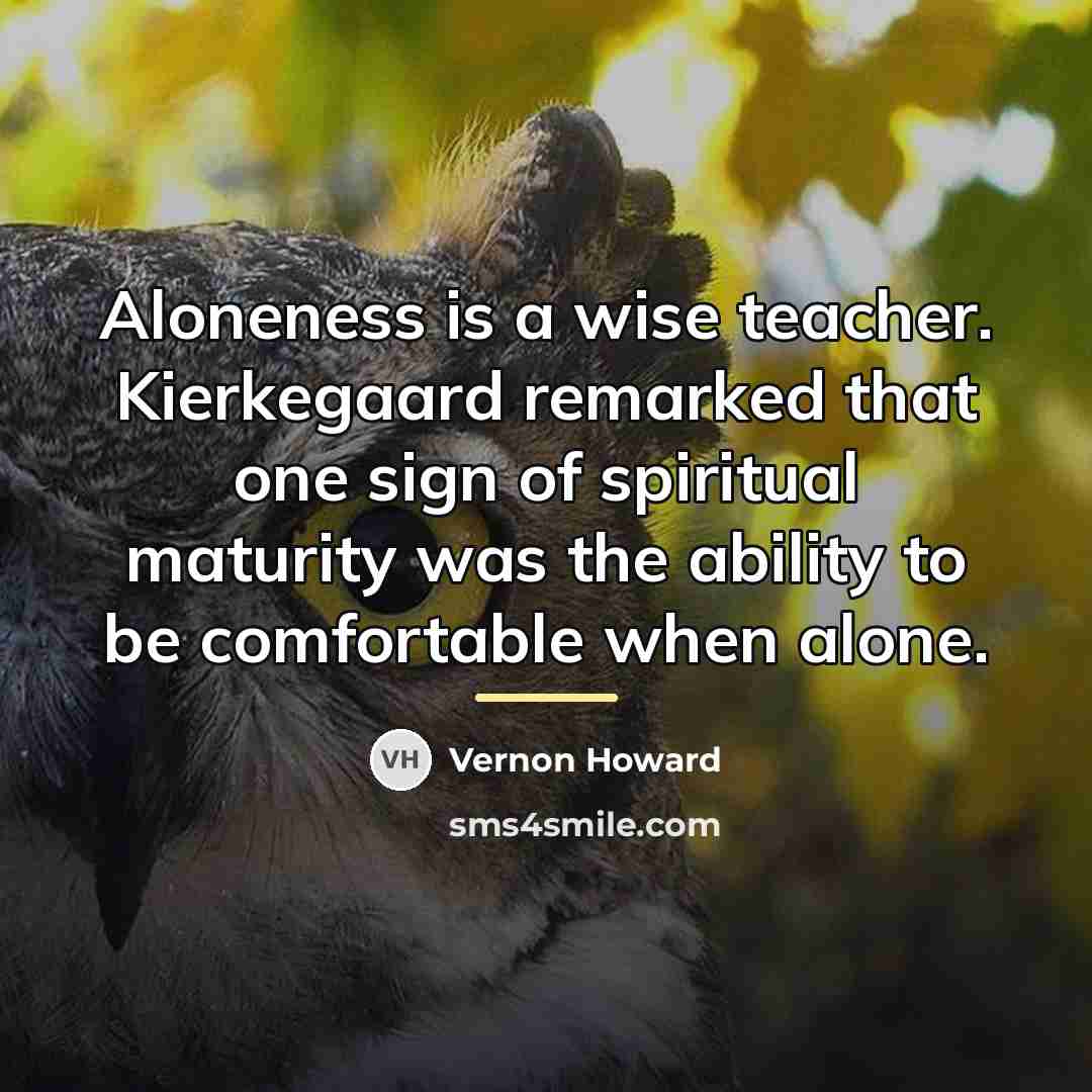 “Aloneness is a wise teacher. Kierkegaard remarked that one sign…” quote by Vernon Howard