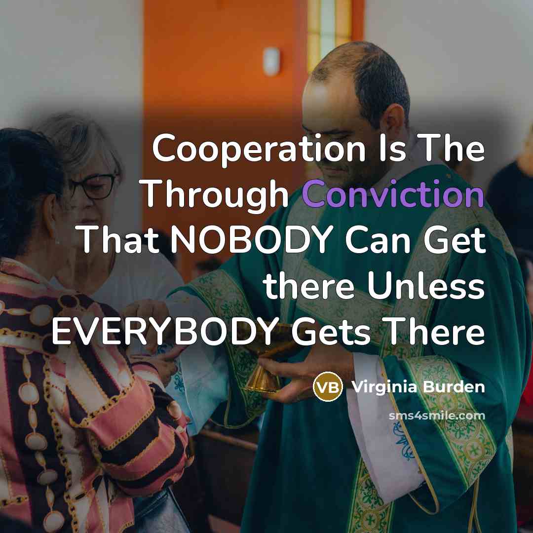 “Cooperation Is The Through Conviction That NOBODY Can Get there…” quote by Virginia Burden