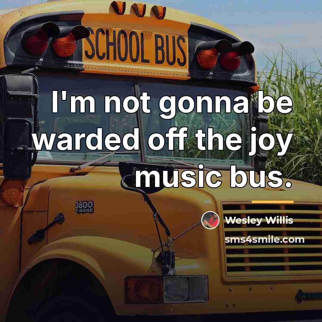 “I'm not gonna be warded off the joy music bus.…” quote by Wesley Willis