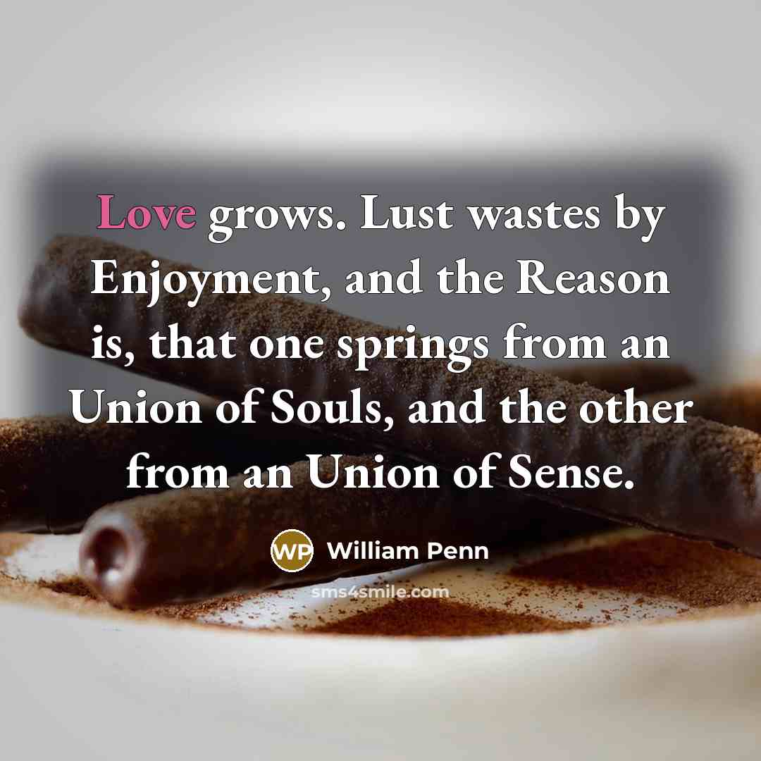 “Love grows. Lust wastes by Enjoyment, and the Reason is,…” quote by William Penn