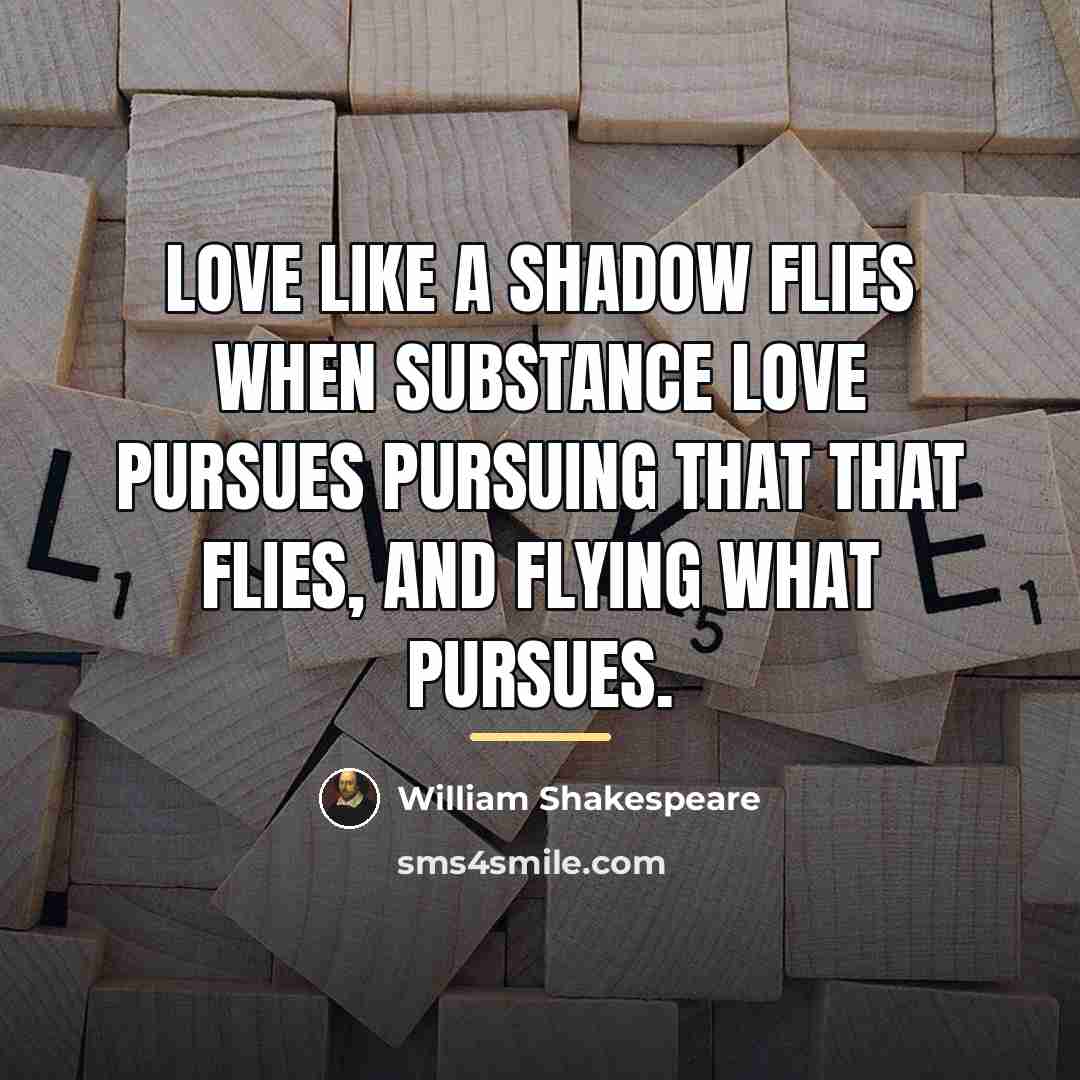 “Love like a shadow flies when substance love pursues Pursuing…” quote by William Shakespeare