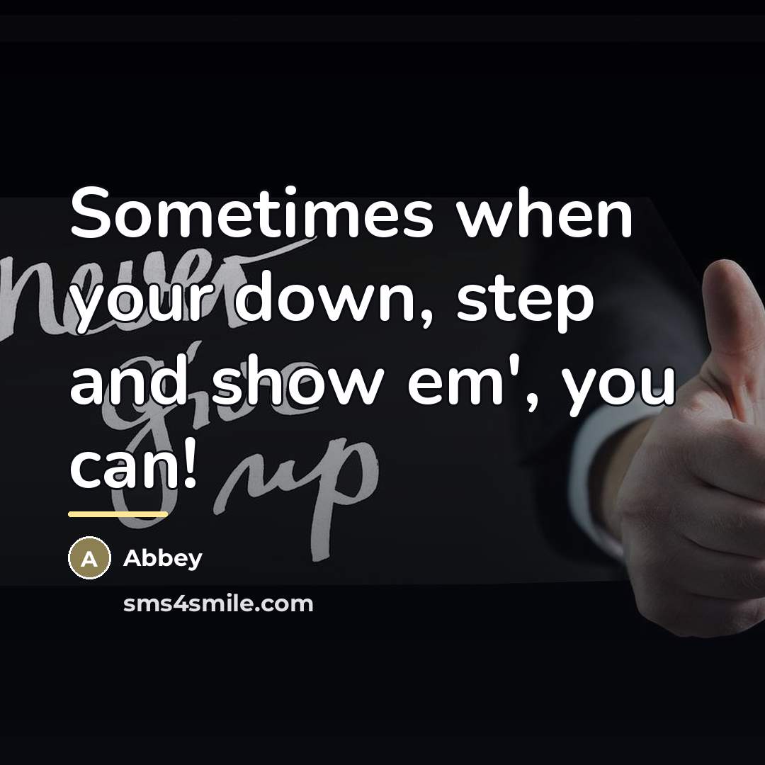 “Sometimes when your down, step and show em', you can!…” quote by Abbey