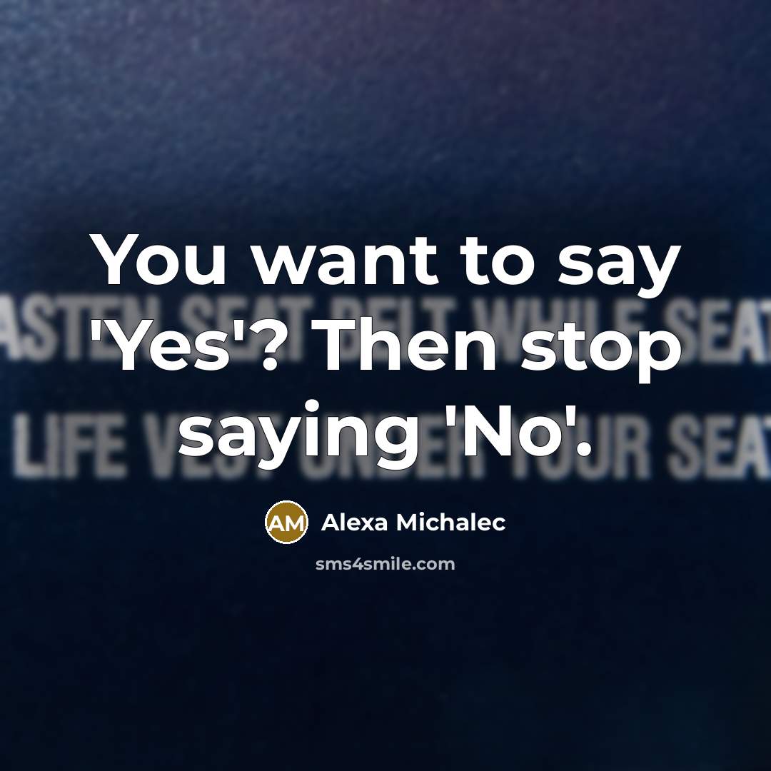 “You want to say 'Yes'? Then stop saying 'No'.” quote by Alexa Michalec