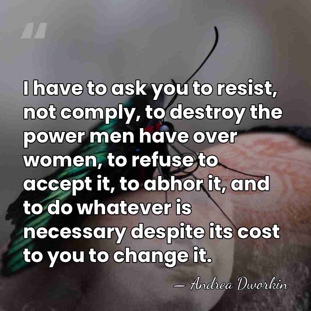 I have to ask you to resist, not comply, to destroy the&hellip; - Andrea Dworkin
