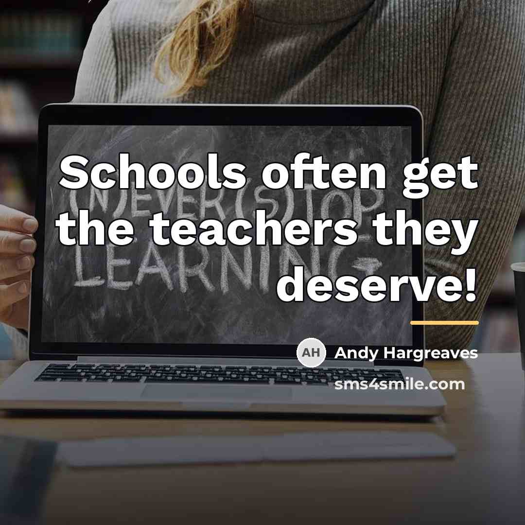 “Schools often get the teachers they deserve!…” quote by Andy Hargreaves