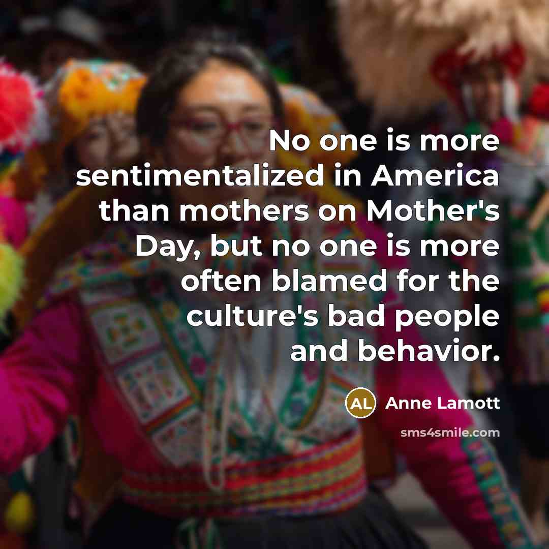 “No one is more sentimentalized in America than mothers on…” quote by Anne Lamott