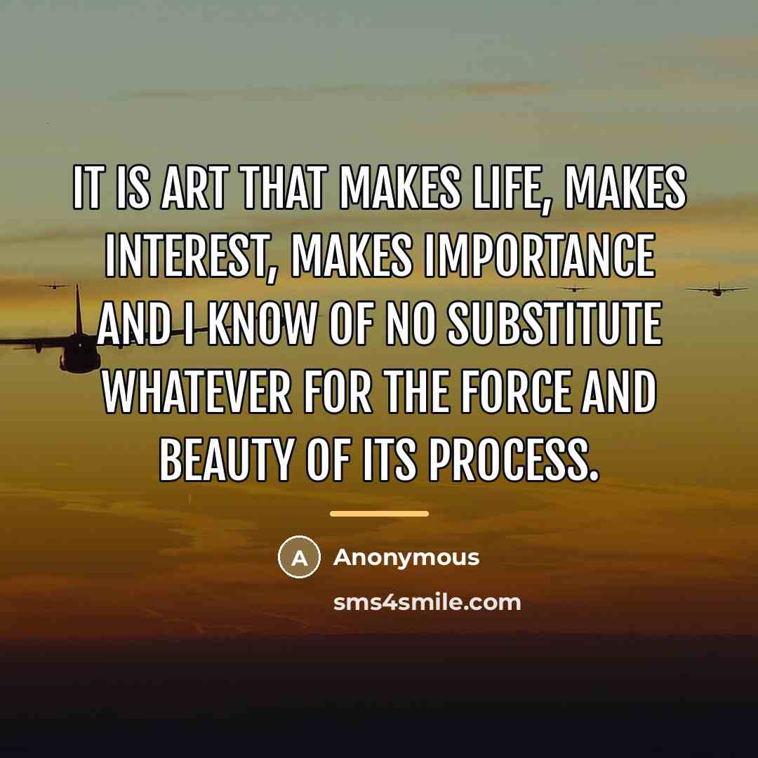 “It is art that makes life, makes interest, makes importance…” quote by Anonymous