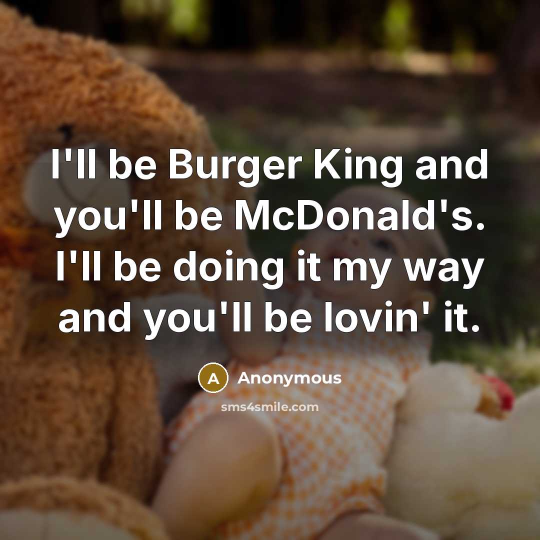 “I'll be Burger King and you'll be McDonald's. I'll be…” quote by Anonymous