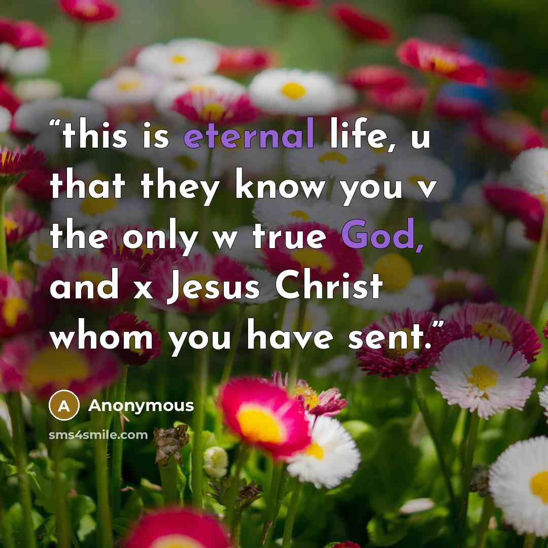 “this is eternal life, u that they know you v the only w true God, and x Jesus Christ whom you have sent.” quote by Anonymous