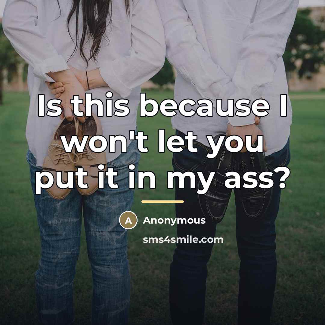 “Is this because I won't let you put it in…” quote by Anonymous