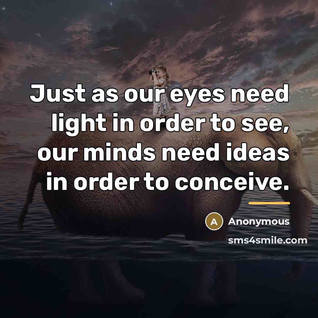 “Just as our eyes need light in order to see,…” quote by Anonymous