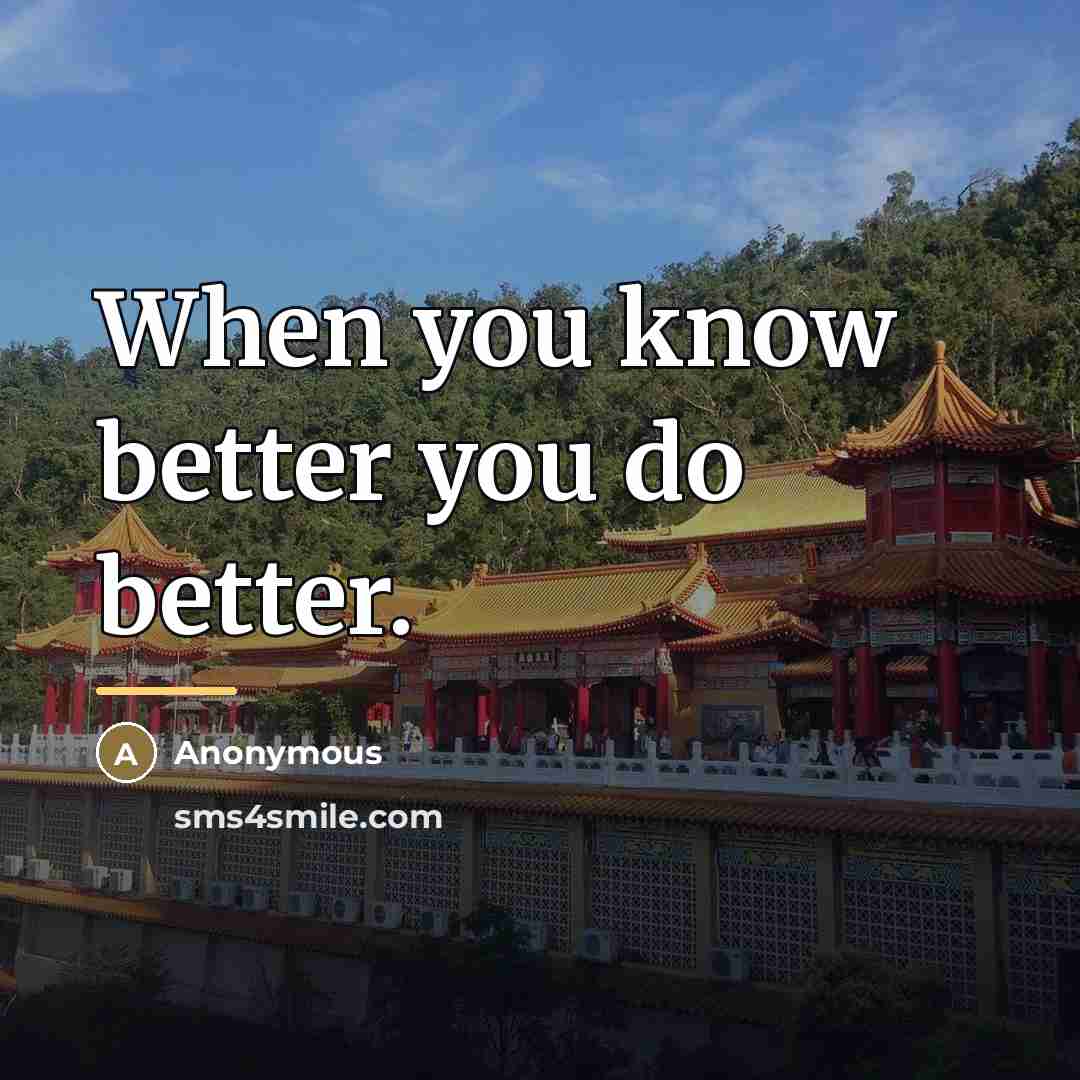 “When you know better you do better.…” quote by Anonymous