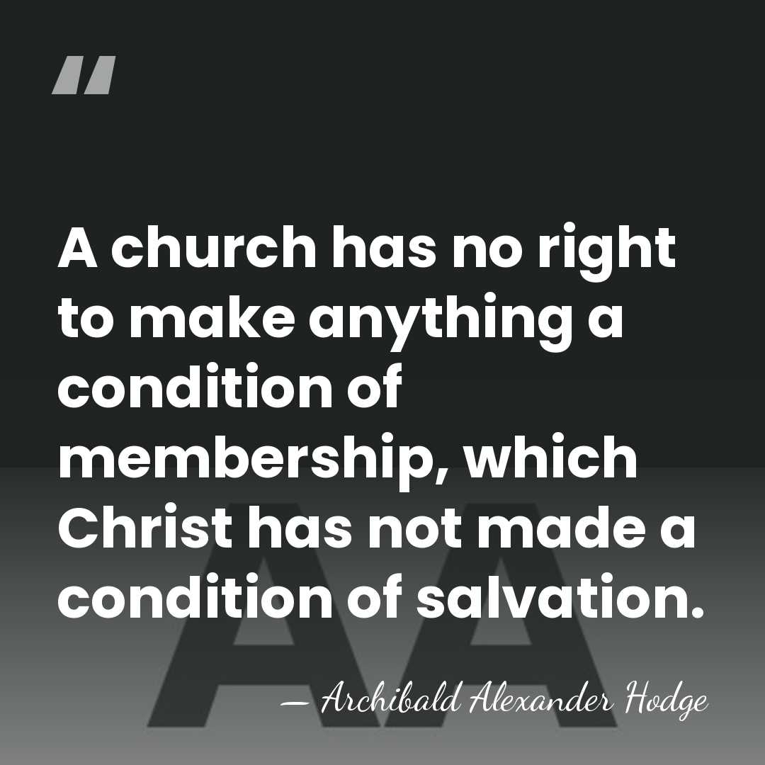 A church has no right to make anything a condition of membership,&hellip; - Archibald Alexander Hodge