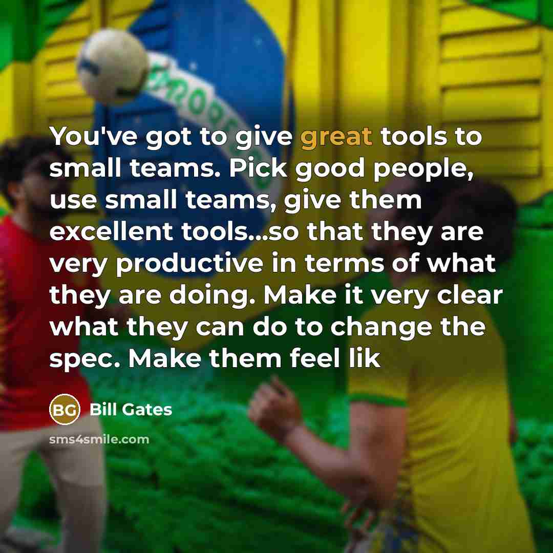 “You've got to give great tools to small teams. Pick good people, use small teams, give them excellent tools...so that they are very productive in terms of what they are doing. Make it very clear what they can do to change the spec. Make them feel lik” quote by Bill Gates