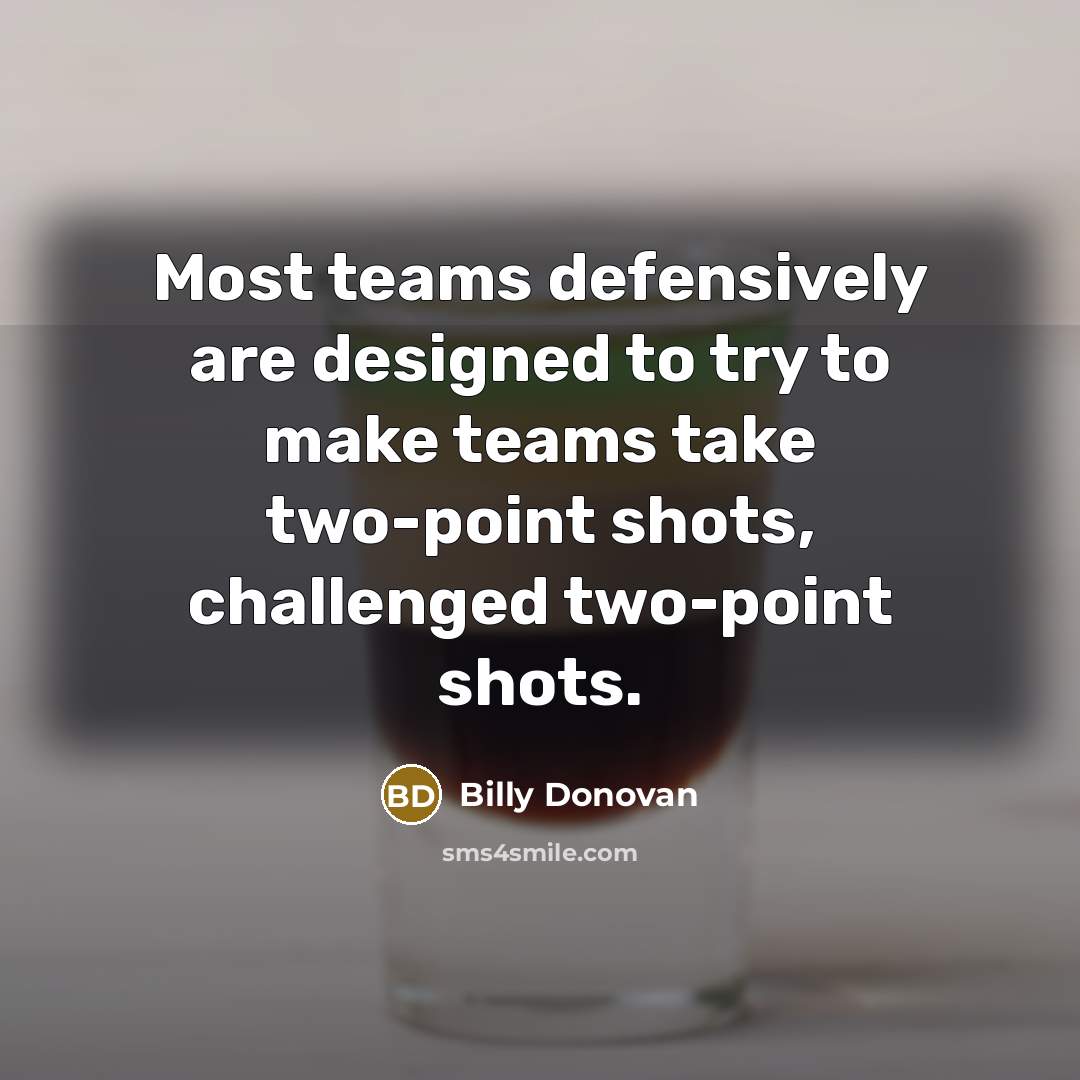 “Most teams defensively are designed to try to make teams…” quote by Billy Donovan