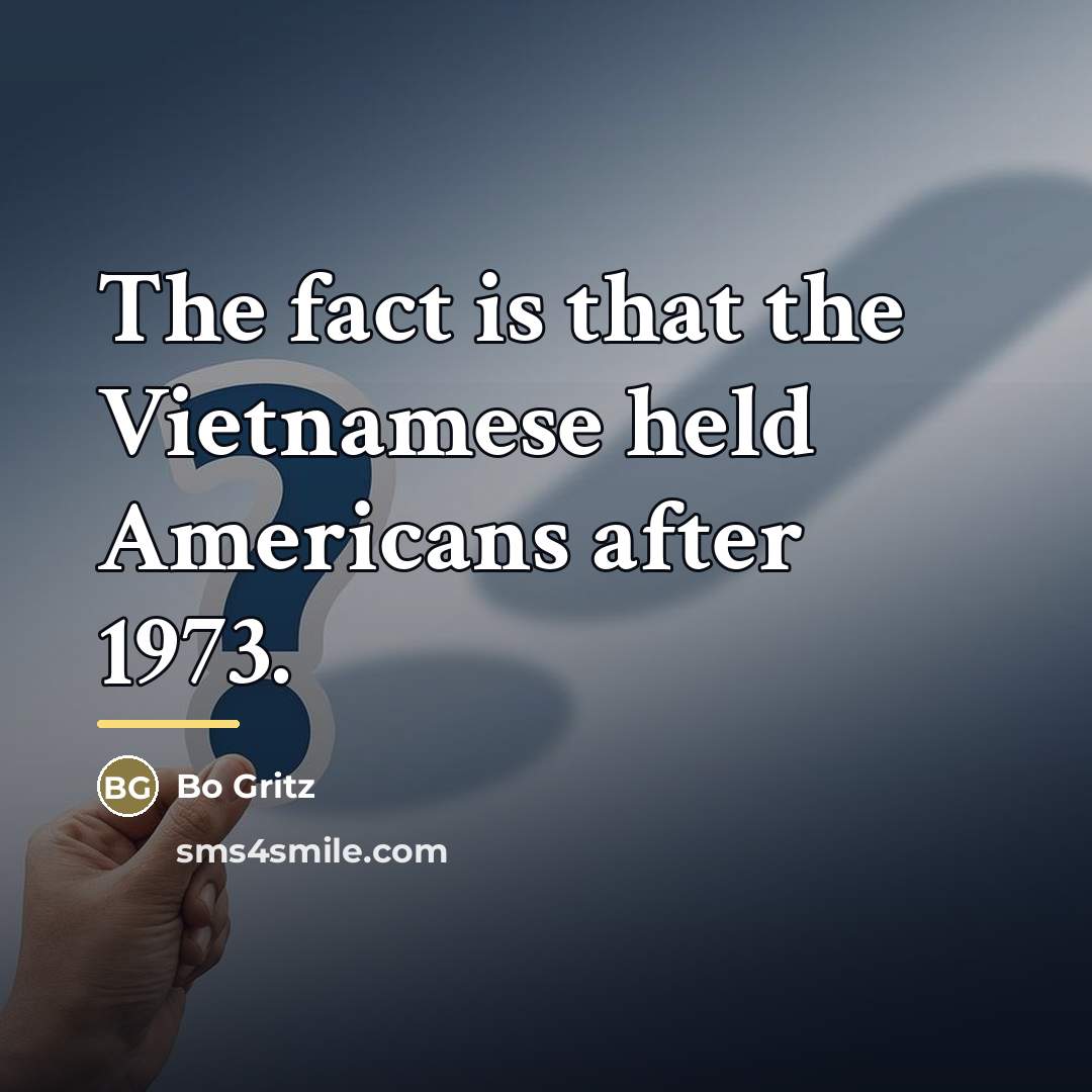“The fact is that the Vietnamese held Americans after 1973.…” quote by Bo Gritz