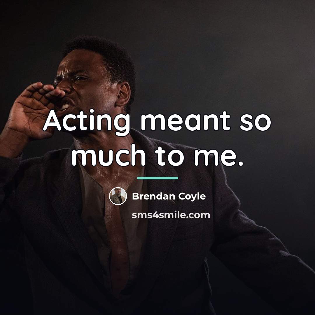 “Acting meant so much to me.…” quote by Brendan Coyle