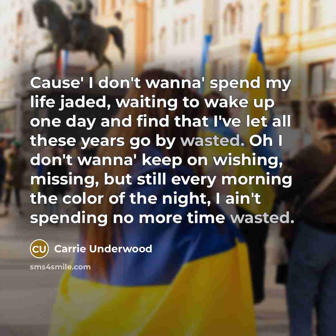 “Cause' I don't wanna' spend my life jaded, waiting to…” quote by Carrie Underwood