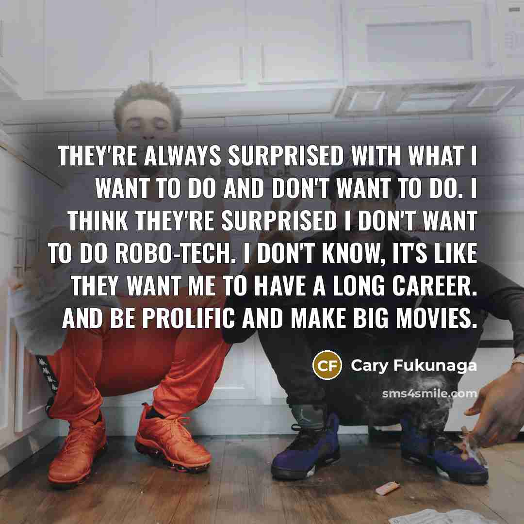 “They're always surprised with what I want to do and…” quote by Cary Fukunaga