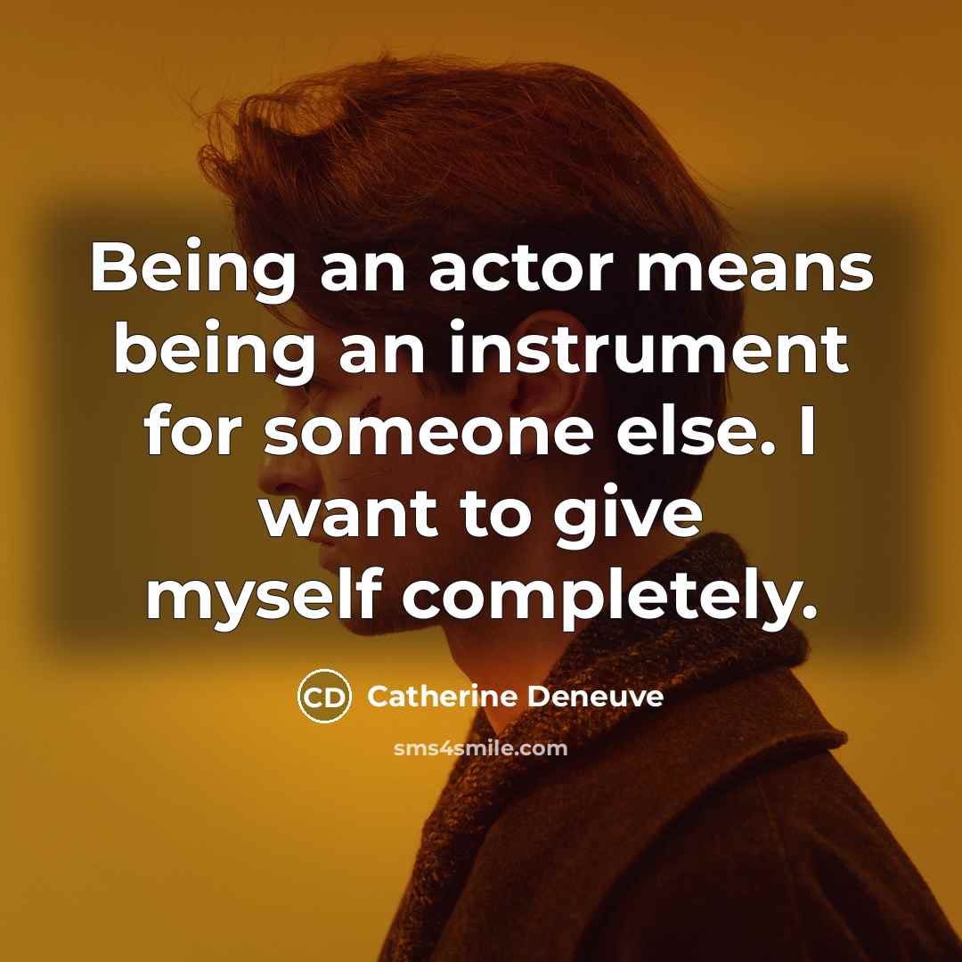 “Being an actor means being an instrument for someone else. I want to give myself completely.” quote by Catherine Deneuve