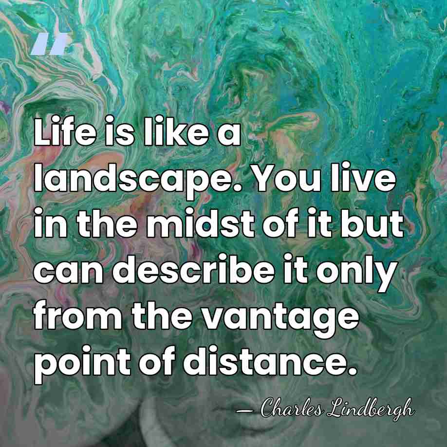 Life is like a landscape. You live in the midst of it&hellip; - Charles Lindbergh
