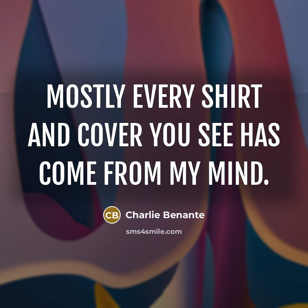 “Mostly every shirt and cover you see has come from my mind.” quote by Charlie Benante