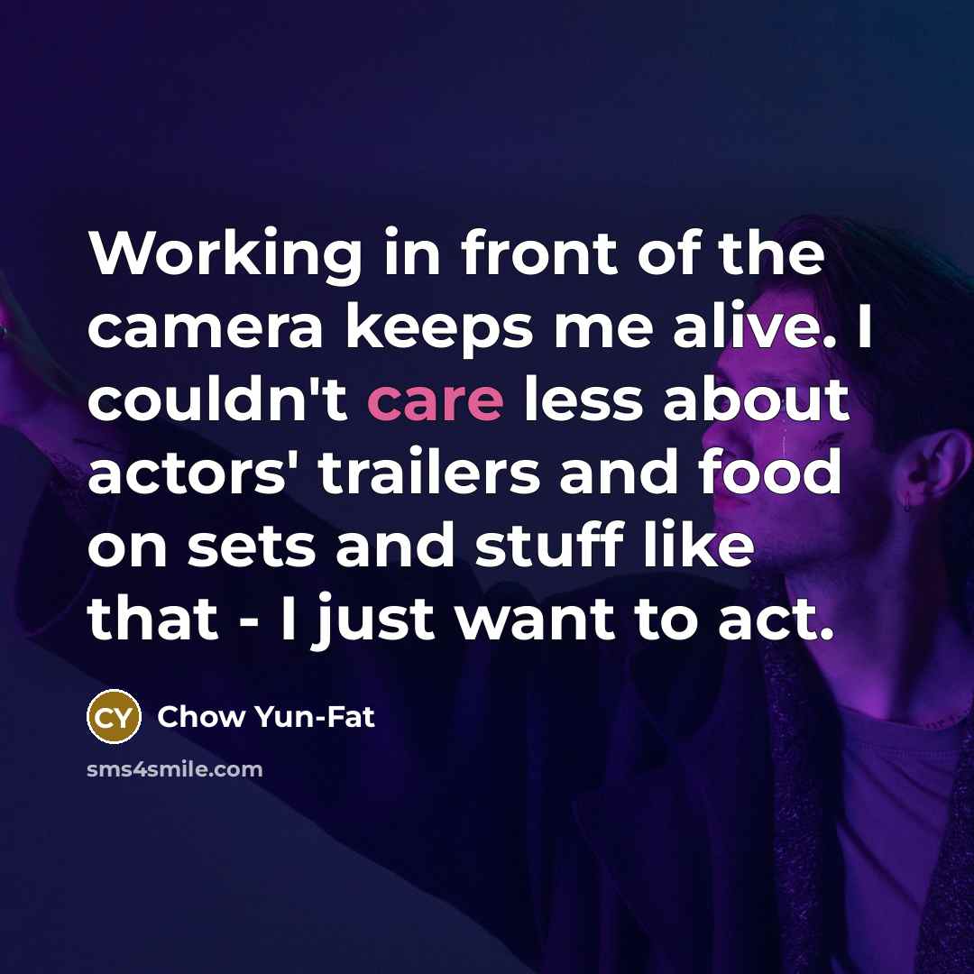 “Working in front of the camera keeps me alive. I…” quote by Chow Yun-Fat