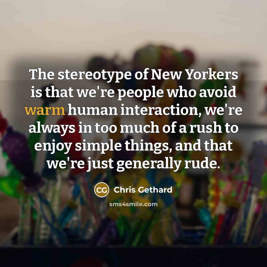 “The stereotype of New Yorkers is that we're people who…” quote by Chris Gethard