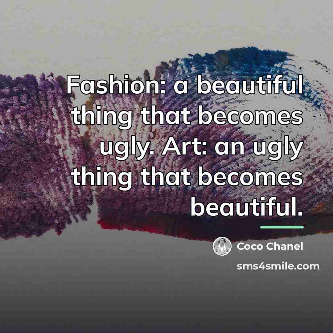 “Fashion: a beautiful thing that becomes ugly. Art: an ugly…” quote by Coco Chanel