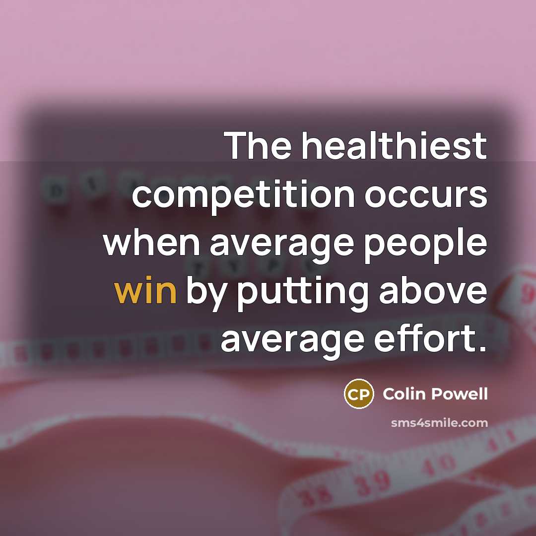 “The healthiest competition occurs when average people win by putting…” quote by Colin Powell