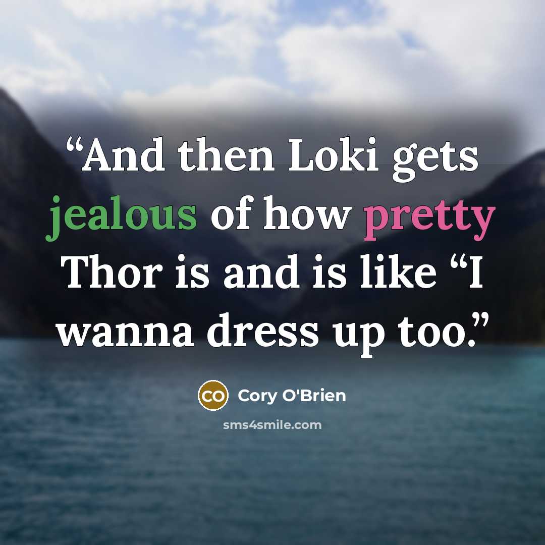 “And then Loki gets jealous of how pretty Thor is and is like “I wanna dress up too.” quote by Cory O'Brien