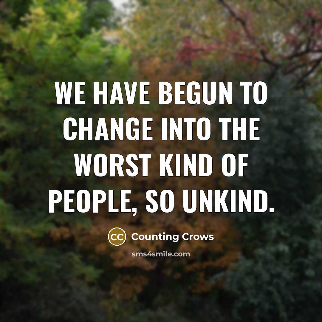 “We have begun to change into the worst kind of…” quote by Counting Crows