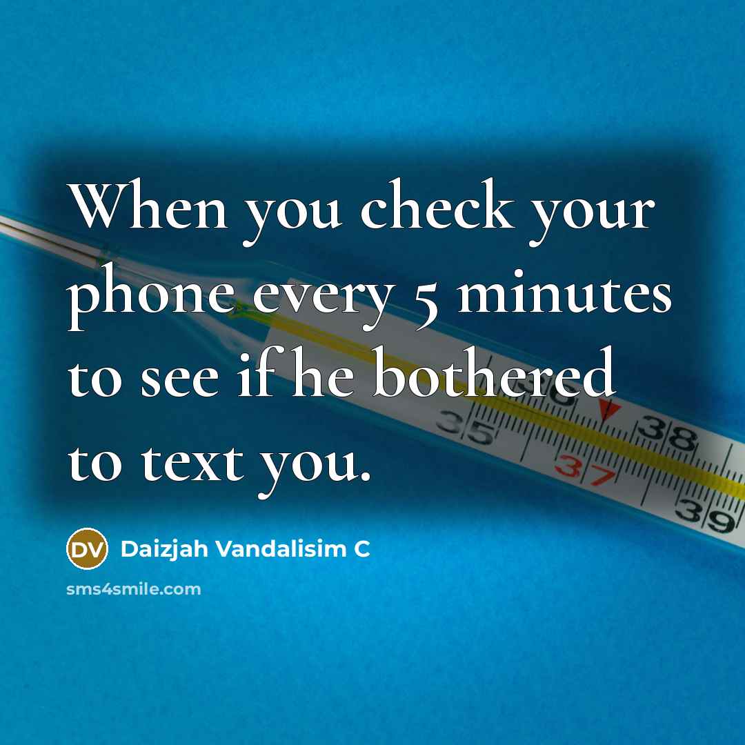“When you check your phone every 5 minutes to see if he bothered to text you.” quote by Daizjah Vandalisim C