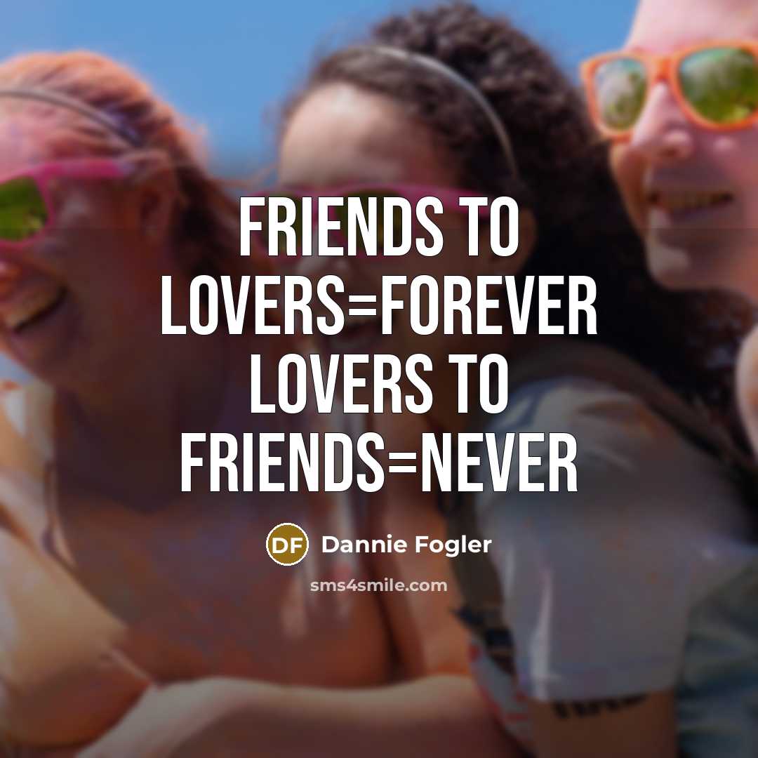 “Friends to Lovers=Forever Lovers to Friends=Never” quote by Dannie Fogler