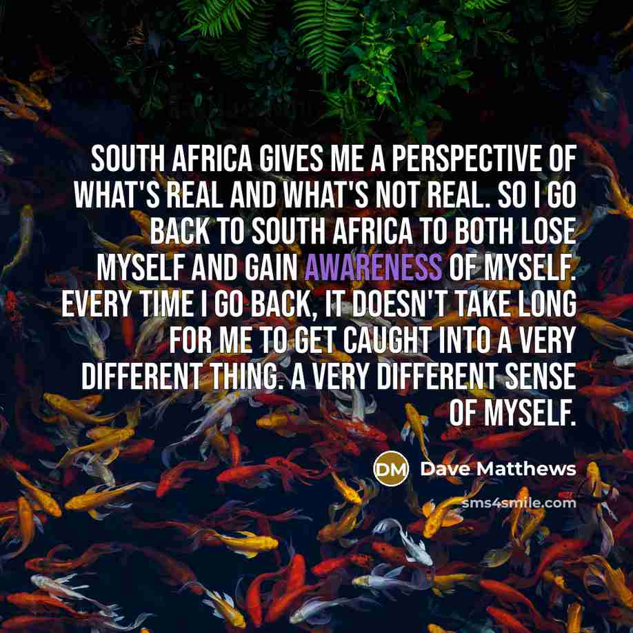 “South Africa gives me a perspective of what's real and…” quote by Dave Matthews