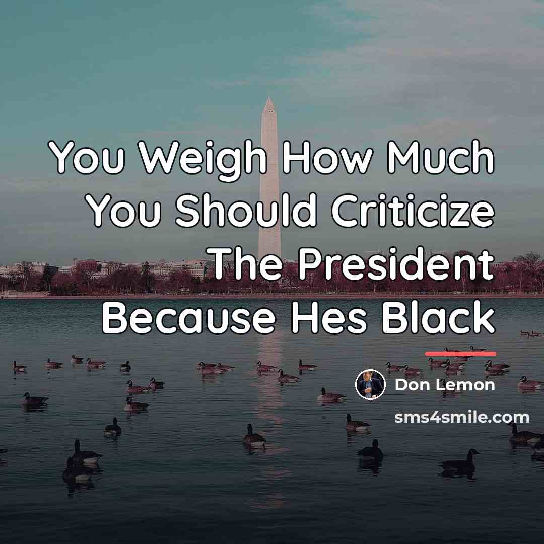 “You Weigh How Much You Should Criticize The President Because…” quote by Don Lemon