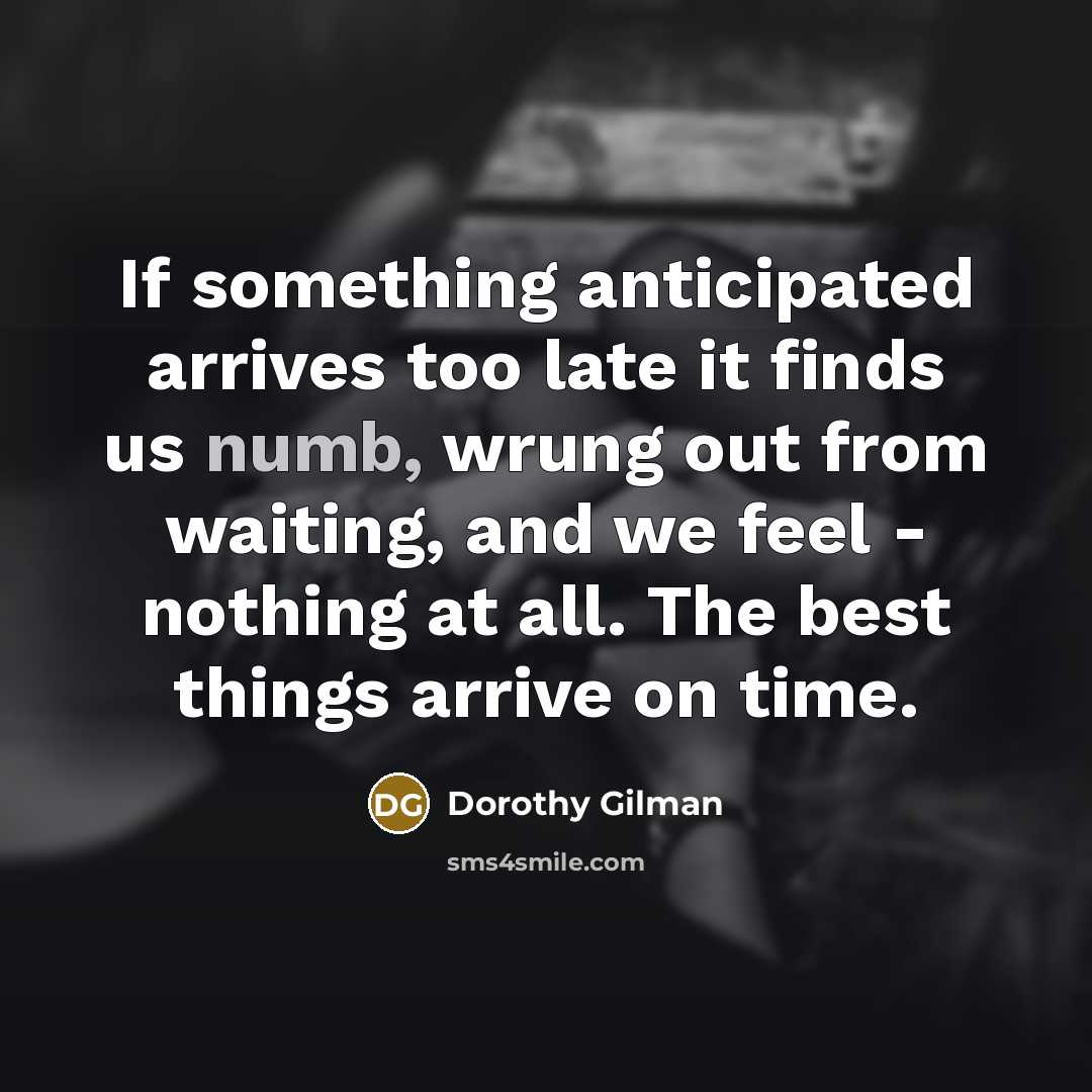 “If something anticipated arrives too late it finds us numb,…” quote by Dorothy Gilman