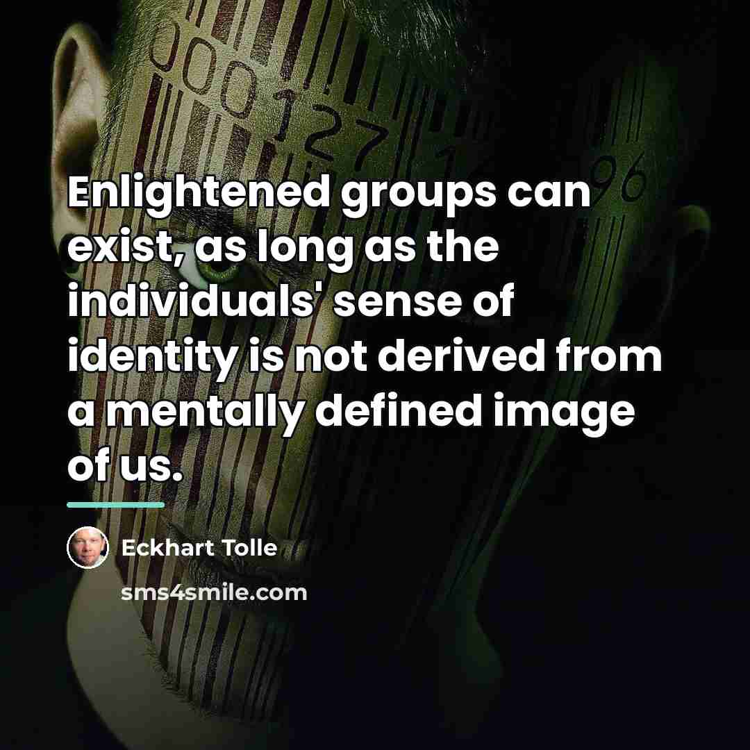 “Enlightened groups can exist, as long as the individuals' sense…” quote by Eckhart Tolle