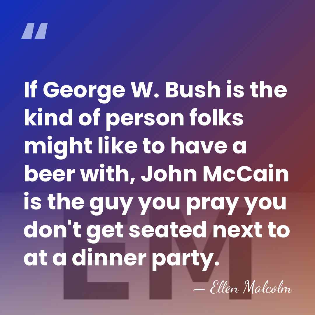 If George W. Bush is the kind of person folks might like&hellip; - Ellen Malcolm