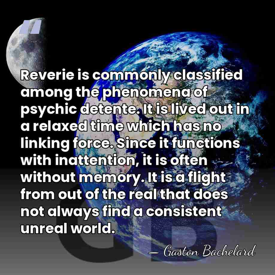Reverie is commonly classified among the phenomena of psychic detente. It is&hellip; - Gaston Bachelard